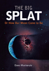The Big Splat, or How Our Moon Came to Be By Dana MacKenzie Cover Image
