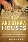 Clay and Straw Houses - New Forms of Architecture By John Baker Cover Image