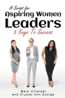 A Script for Aspiring Women Leaders: 5 Keys to Success By Mark Villareal, Crystal Ann Suniga Cover Image
