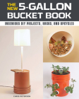 The New 5-Gallon Bucket Book: Ingenious DIY Projects, Hacks, and Upcycles Cover Image