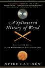 A Splintered History of Wood: Belt-Sander Races, Blind Woodworkers, and Baseball Bats By Spike Carlsen Cover Image