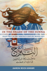 In the Shade of the Sunna: Salafi Piety in the Twentieth-Century Middle East By Aaron Rock-Singer Cover Image