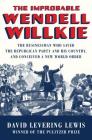 The Improbable Wendell Willkie: The Businessman Who Saved the Republican Party and His Country, and Conceived a New World Order By David Levering Lewis Cover Image