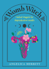 Womb Witch: Herbal Magick for Reproductive Health By Angelica Merritt Cover Image