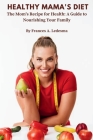 Healthy Mama's Diet: The Mom's Recipe for Health: A Guide to Nourishing Your Family By Frances A. Ledesma Cover Image
