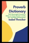 Proverb Dictionary: 1200 Meaningful Proverbs to Make you Seem Smarter in Daily Life, and While Writing Essays By Isabel Throcker Cover Image