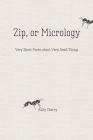 Zip, or Micrology: Very Short Poems About Very Small Things By Kelly Cherry Cover Image
