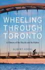 Wheeling Through Toronto: A History of the Bicycle and Its Riders Cover Image