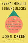 Everything Is Tuberculosis: The History and Persistence of Our Deadliest Infection By John Green Cover Image