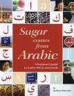 Sugar Comes from Arabic: A Beginner's Guide to Arabic Letters and Words Cover Image