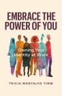 Embrace the Power of You: Owning Your Identity at Work By Tricia Montalvo Timm Cover Image