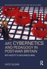 Art, Cybernetics and Pedagogy in Post-War Britain: Roy Ascott's Groundcourse (Routledge Advances in Art and Visual Studies) By Kate Sloan Cover Image