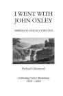 I Went With John Oxley: Abridged and Illustrated: Celebrating Oxley's Bicentenary 1818-2018 By Richard Grimmond Cover Image