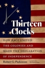 Thirteen Clocks: How Race United the Colonies and Made the Declaration of Independence (Published by the Omohundro Institute of Early American Histo) Cover Image