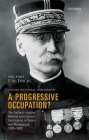 A Progressive Occupation?: The Gallieni-Lyautey Method and Colonial Pacification in Tonkin and Madagascar, 1885-1900 (Oxford Historical Monographs) By Michael P. M. Finch Cover Image