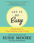 Let It Be Easy: Simple Ways to Stop Stressing & Start Living By Susie Moore Cover Image