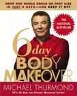6-Day Body Makeover: Drop One Whole Dress or Pant Size in Just 6 Days--and Keep It Off By Michael Thurmond Cover Image