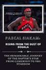 Pascal Siakam: RISING FROM THE DUST of DUOALA: THE REMARKABLE JOURNEY OF THE RAPTOR'S STAR FROM CAMEROON TO NAB stardom Cover Image