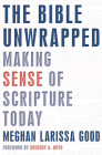 The Bible Unwrapped: Making Sense of Scripture Today By Meghan Larissa Good, Gregory Boyd (Foreword by) Cover Image