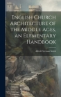 English Church Architecture of the Middle Ages, an Elementary Handbook By Alfred Freeman Smith Cover Image
