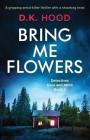 Bring Me Flowers: A gripping serial killer thriller with a shocking twist (Detectives Kane and Alton #2) By D. K. Hood Cover Image