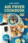 Air Fryer Cookbook: Easy & Healthy Oil Free Everyday Recipes- Delicious, Family-Tasted: Fry, Bake. Grill & Roast with Your Air Fryer (Air By Caren Warren Cover Image