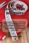 Crochet for Beginners: The Ultimate Step-By-Step Guide with Illustrated Instructions for Beginners to Learn How to Crochet Like a Pro in Less By Polly Wilson Cover Image