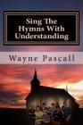 Sing The Hymns With Understanding By Wayne Pascall Cover Image