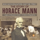 Who Says Education Can't Be Free? The Story of Horace Mann Legacy of Education Grade 5 Children's Biographies By Dissected Lives Cover Image