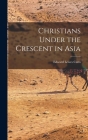 Christians Under the Crescent in Asia By Edward Lewes Cutts Cover Image