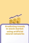 Predicting Trends in Stock Market Using Artificial Neural Networks By Sneh Saini Cover Image
