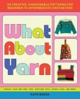 What About Yarn: 20 Creative, Fashionable Patterns for Beginner to Intermediate Crocheters  Cover Image