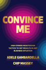 Convince Me: High-Stakes Negotiation Tactics to Get Results in Any Business Situation By Adele Gambardella, Chip Massey Cover Image