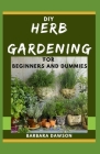 DIY Herb Gardening For Beginners and Dummies: Manual For Setting Up a Herb Garden Cover Image
