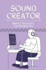 Sound Creator: Audio Strategies For Producers: Producing Your Audio By Abdul Lamblin Cover Image