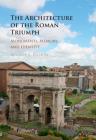 The Architecture of the Roman Triumph: Monuments, Memory, and Identity By Maggie L. Popkin Cover Image