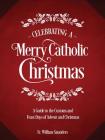Celebrating a Merry Catholic Christmas: A Guide to the Customs and Feast Days of Advent and Christmas By William P. Saunders Cover Image