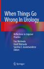 When Things Go Wrong in Urology: Reflections to Improve Practice By Faiz Motiwala (Editor), Hanif Motiwala (Editor), Sanchia S. Goonewardene (Editor) Cover Image