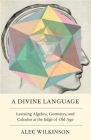 A Divine Language: Learning Algebra, Geometry, and Calculus at the Edge of Old Age Cover Image