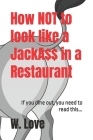 How Not to Look Like a JackA$$ in a Restaurant: If you dine out, you need to read this... By W. Love Cover Image