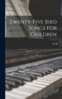 Twenty-five Bird Songs for Children By W. B. 1874-1948 Olds Cover Image