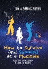 How to Survive and Succeed as a Musician: Reflections on the Journey in a World of Business By Joy A. Simons Brown Cover Image