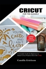 Cricut for the Elderly: A Complete Guide for Beginners To Master Cricut Projects ideas Like a Pro Cover Image