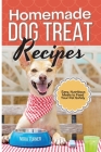 Homemade Dog Treat Recipes: Easy, Nutritious Meals to Feed Your Pet Safely Cover Image
