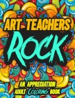 Art Teachers Rock: AN APPRECIATION ADULT COLORING BOOK - A Perfect Birthday, Christmas or Any Occasions Gift for A Special Person By Rock On Publishing Cover Image