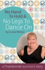 No Hand to Hold & No Legs to Dance on: A Thalidomide Survivor's Story By Louise Medus Cover Image
