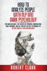 How to analyze people with NLP and Dark Psychology: This book includes the secrets of Hypnosis, Manipulation, Body Language, and NLP. Master the best By Robert Clark Cover Image
