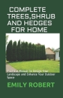 Complete Trees, Shrub and Hedges for Home: Practical Manual To Design Your Landscape and Enhance Your Outdoor Space By Emily Robert Cover Image