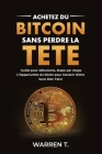 Acheter du Bitcoin Sans Perdre la Tête - Guide pour débutant étape par étape: Tout sur le Bitcoin, comprendre les cryptomonnaies, investissement monna By Warren T Cover Image