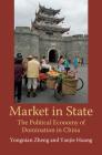 Market in State: The Political Economy of Domination in China By Yongnian Zheng, Yanjie Huang Cover Image